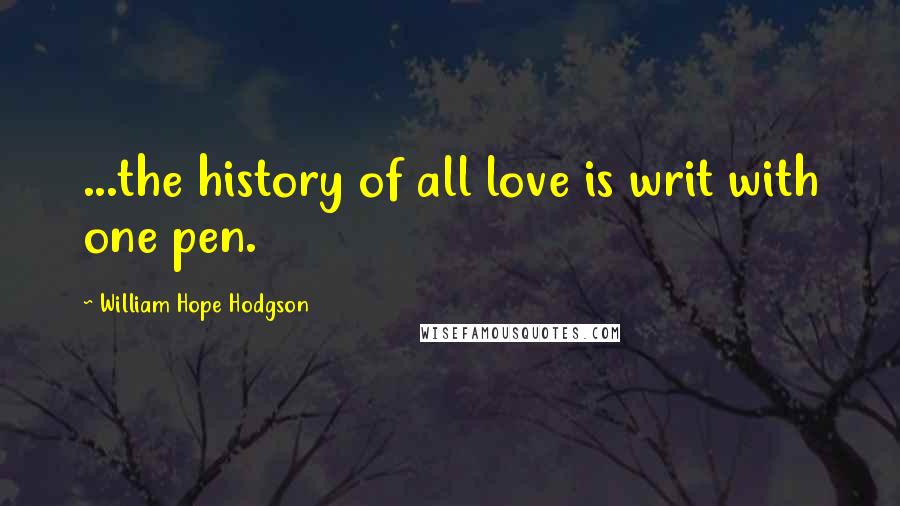William Hope Hodgson Quotes: ...the history of all love is writ with one pen.