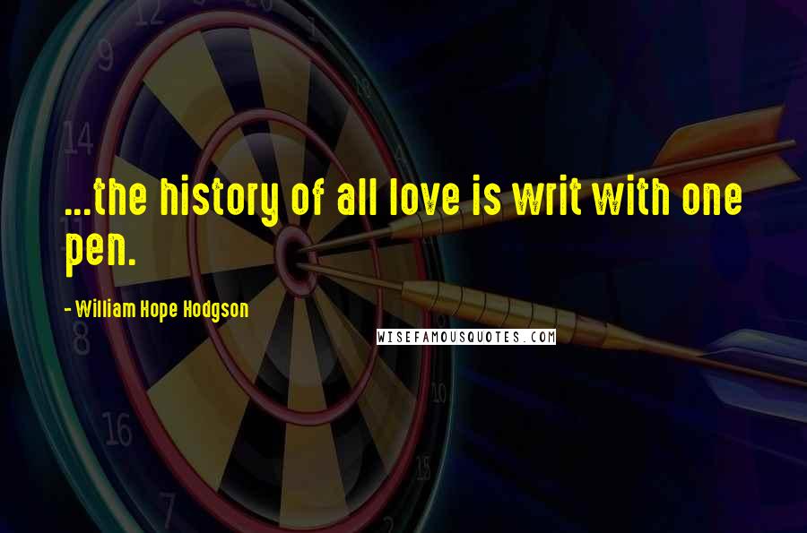 William Hope Hodgson Quotes: ...the history of all love is writ with one pen.