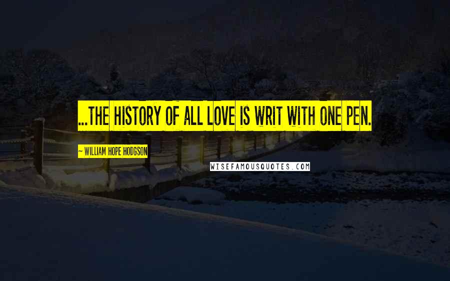 William Hope Hodgson Quotes: ...the history of all love is writ with one pen.