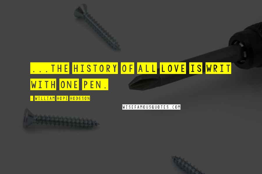 William Hope Hodgson Quotes: ...the history of all love is writ with one pen.