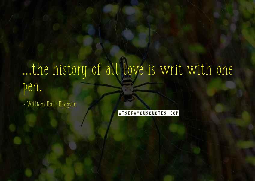 William Hope Hodgson Quotes: ...the history of all love is writ with one pen.