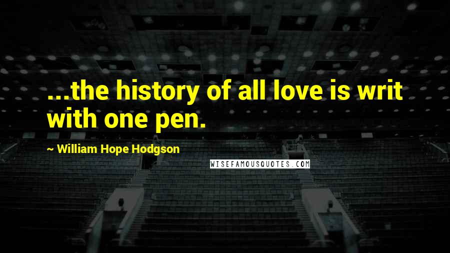 William Hope Hodgson Quotes: ...the history of all love is writ with one pen.