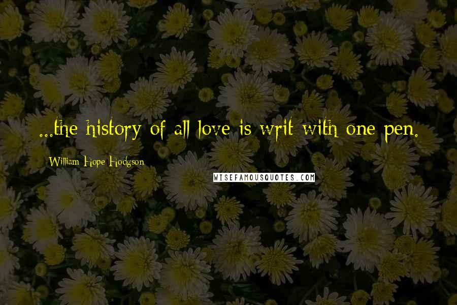 William Hope Hodgson Quotes: ...the history of all love is writ with one pen.