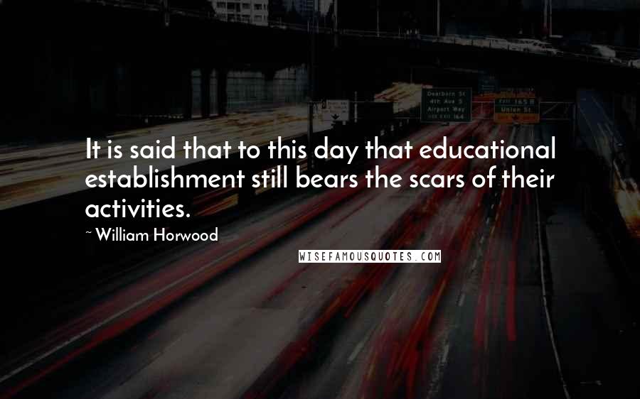 William Horwood Quotes: It is said that to this day that educational establishment still bears the scars of their activities.