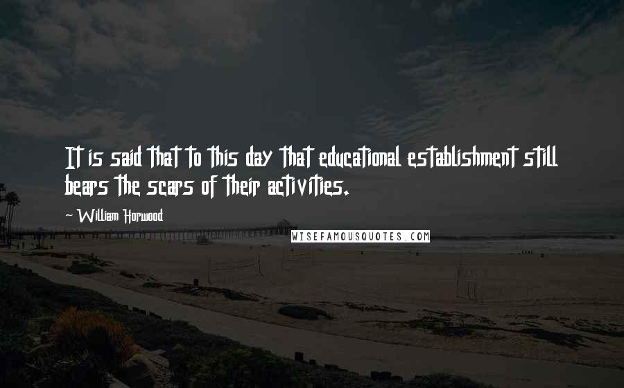 William Horwood Quotes: It is said that to this day that educational establishment still bears the scars of their activities.