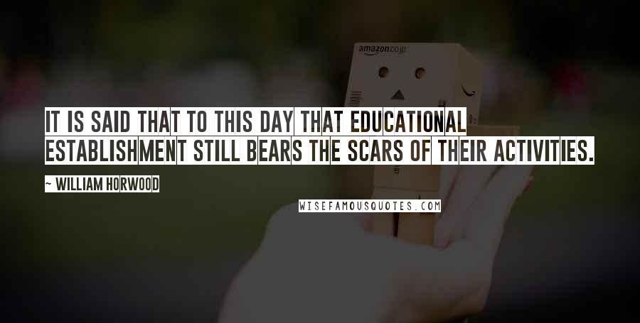 William Horwood Quotes: It is said that to this day that educational establishment still bears the scars of their activities.