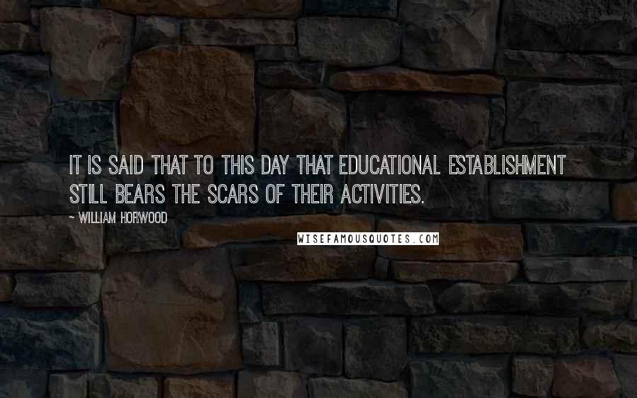 William Horwood Quotes: It is said that to this day that educational establishment still bears the scars of their activities.