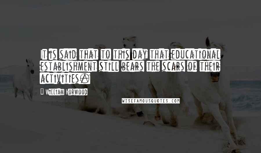 William Horwood Quotes: It is said that to this day that educational establishment still bears the scars of their activities.