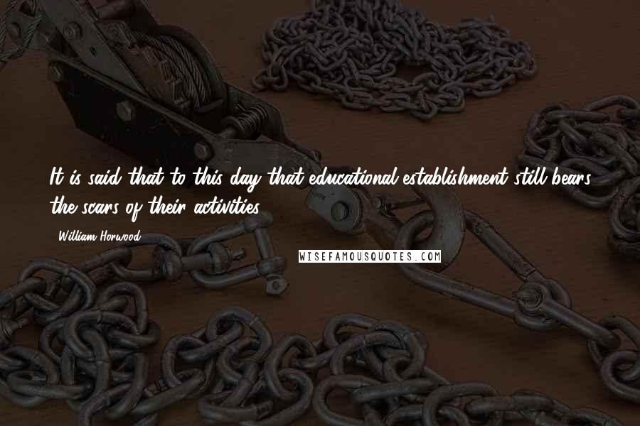 William Horwood Quotes: It is said that to this day that educational establishment still bears the scars of their activities.