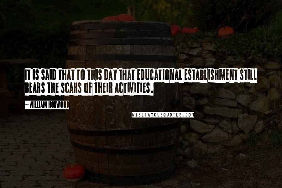 William Horwood Quotes: It is said that to this day that educational establishment still bears the scars of their activities.