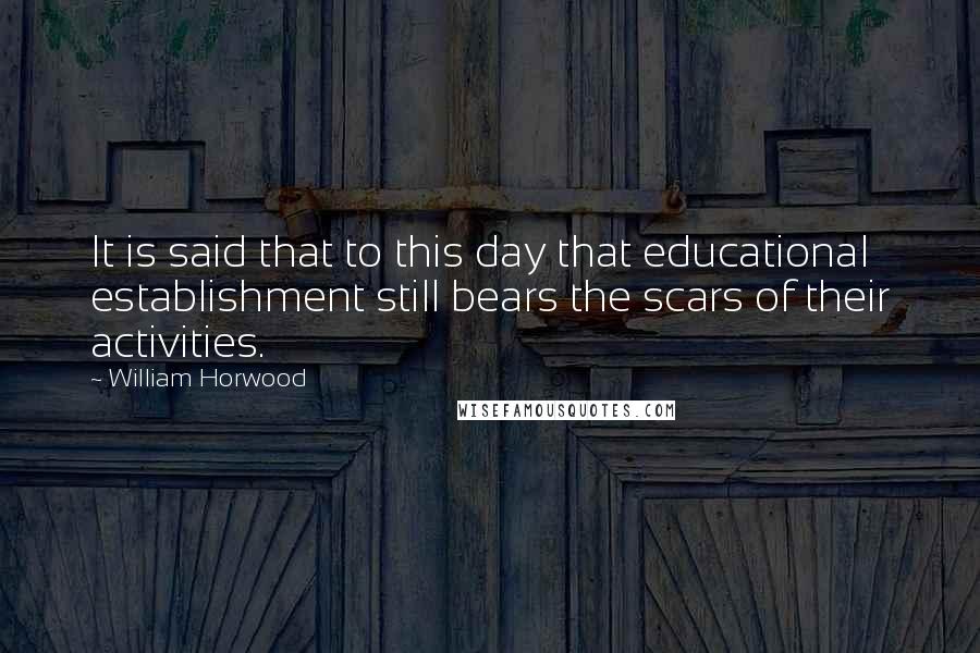 William Horwood Quotes: It is said that to this day that educational establishment still bears the scars of their activities.