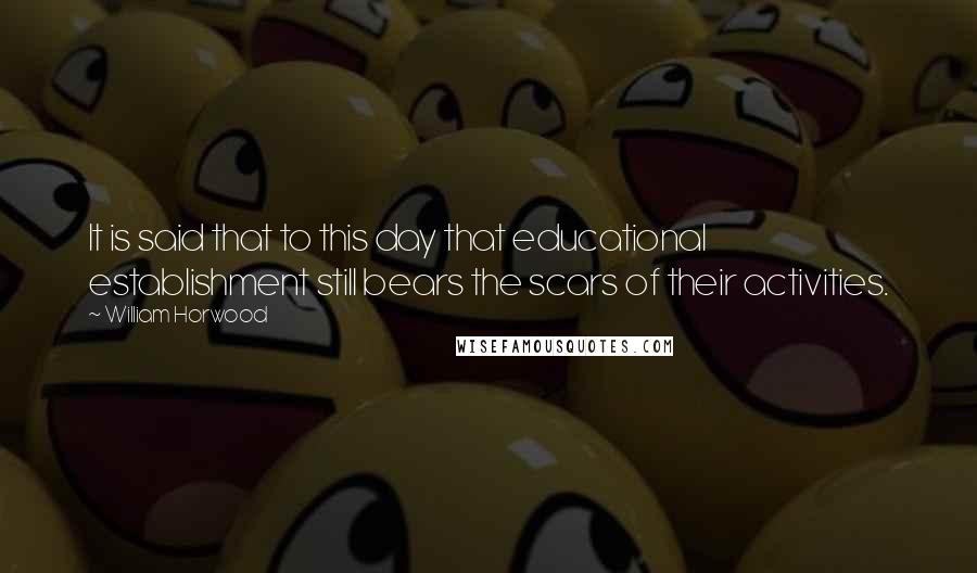 William Horwood Quotes: It is said that to this day that educational establishment still bears the scars of their activities.