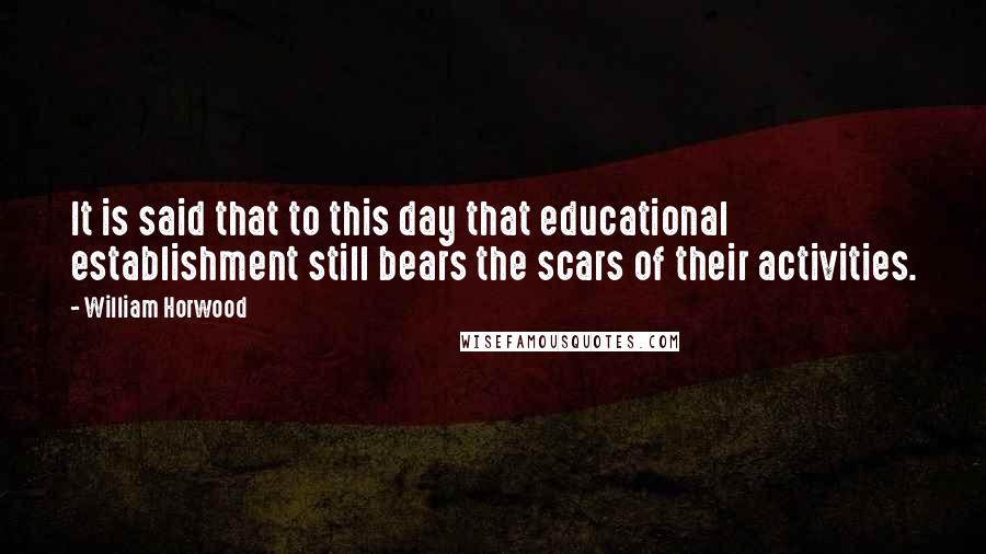 William Horwood Quotes: It is said that to this day that educational establishment still bears the scars of their activities.