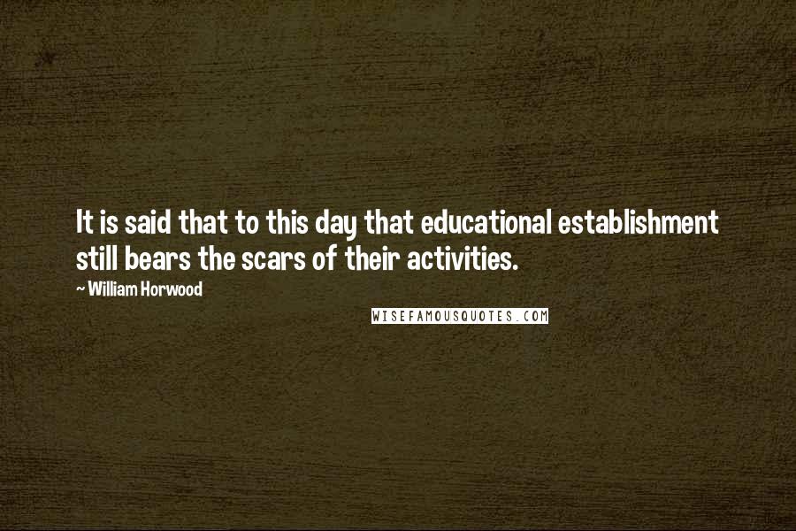 William Horwood Quotes: It is said that to this day that educational establishment still bears the scars of their activities.