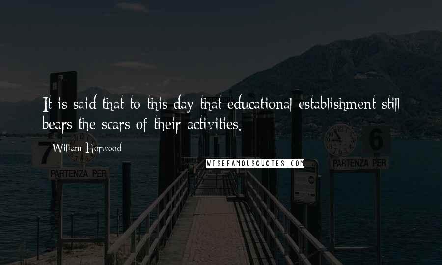 William Horwood Quotes: It is said that to this day that educational establishment still bears the scars of their activities.