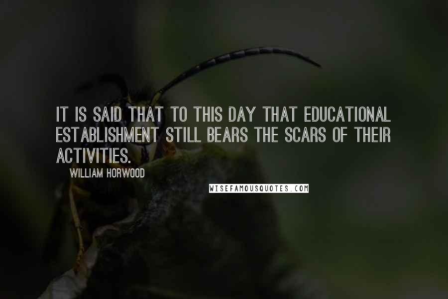 William Horwood Quotes: It is said that to this day that educational establishment still bears the scars of their activities.