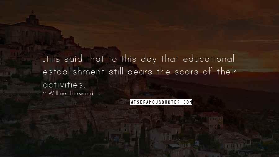 William Horwood Quotes: It is said that to this day that educational establishment still bears the scars of their activities.