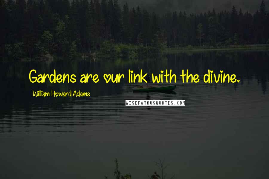 William Howard Adams Quotes: Gardens are our link with the divine.