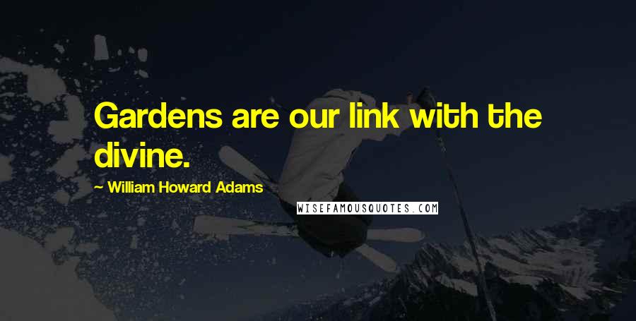William Howard Adams Quotes: Gardens are our link with the divine.