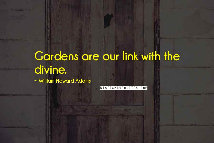 William Howard Adams Quotes: Gardens are our link with the divine.