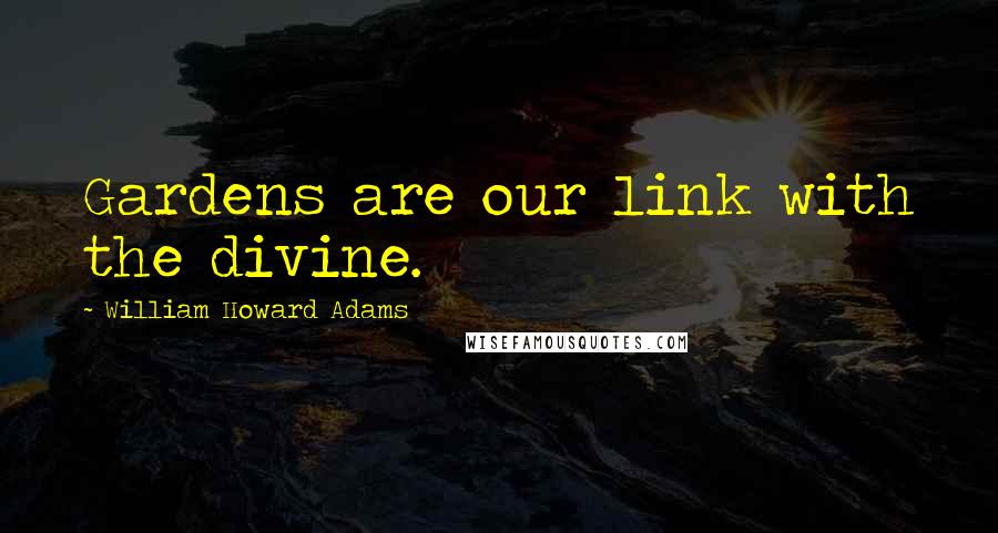 William Howard Adams Quotes: Gardens are our link with the divine.