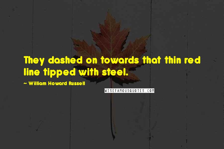 William Howard Russell Quotes: They dashed on towards that thin red line tipped with steel.