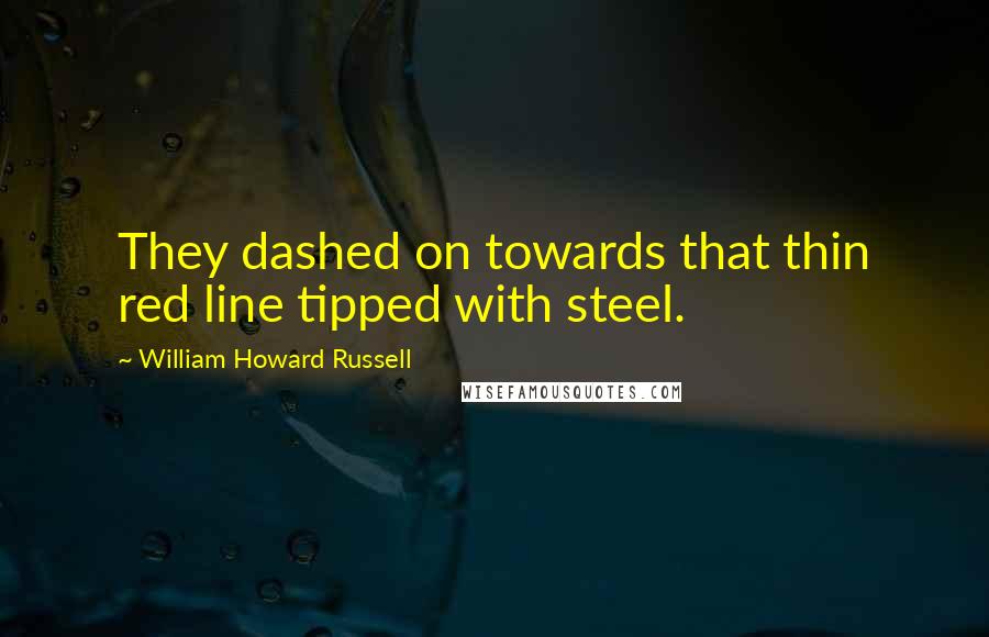 William Howard Russell Quotes: They dashed on towards that thin red line tipped with steel.