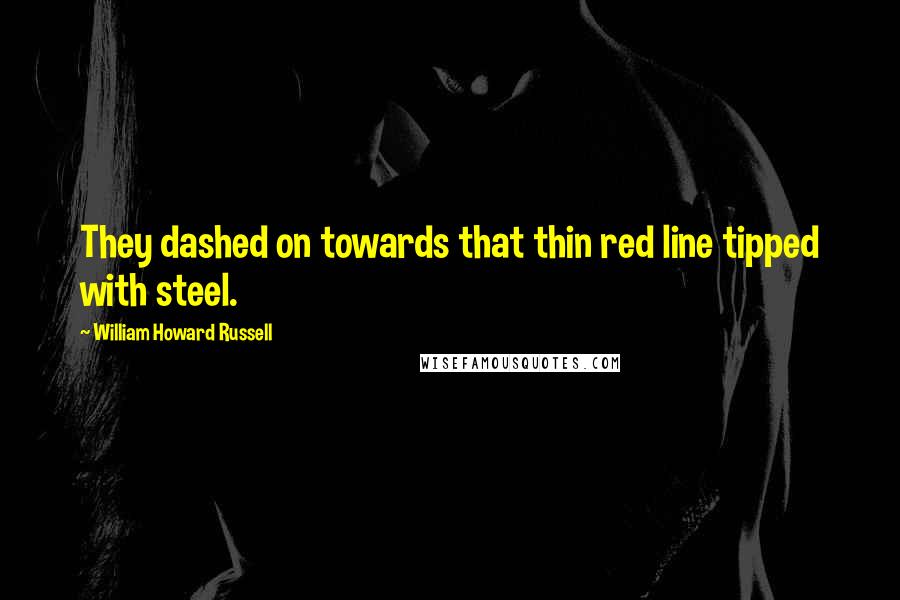 William Howard Russell Quotes: They dashed on towards that thin red line tipped with steel.