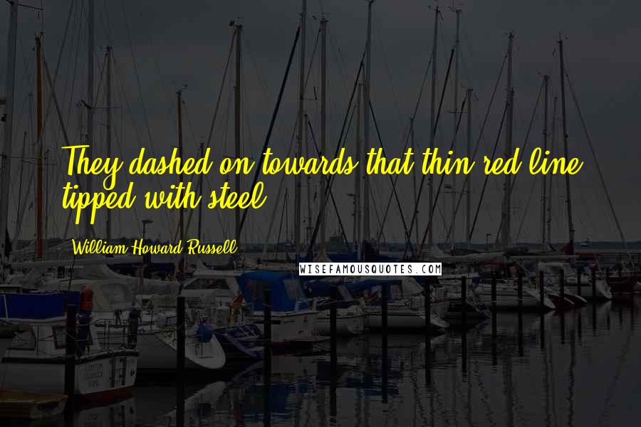 William Howard Russell Quotes: They dashed on towards that thin red line tipped with steel.