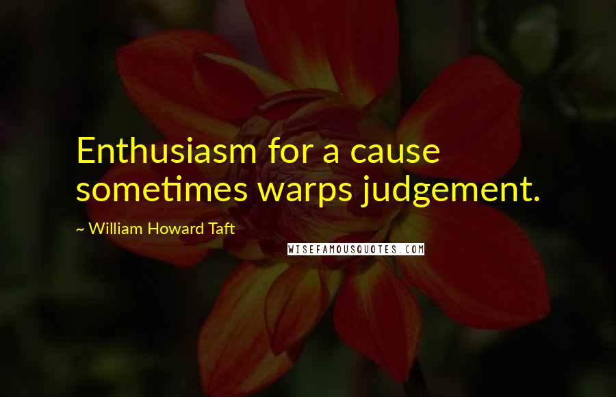 William Howard Taft Quotes: Enthusiasm for a cause sometimes warps judgement.