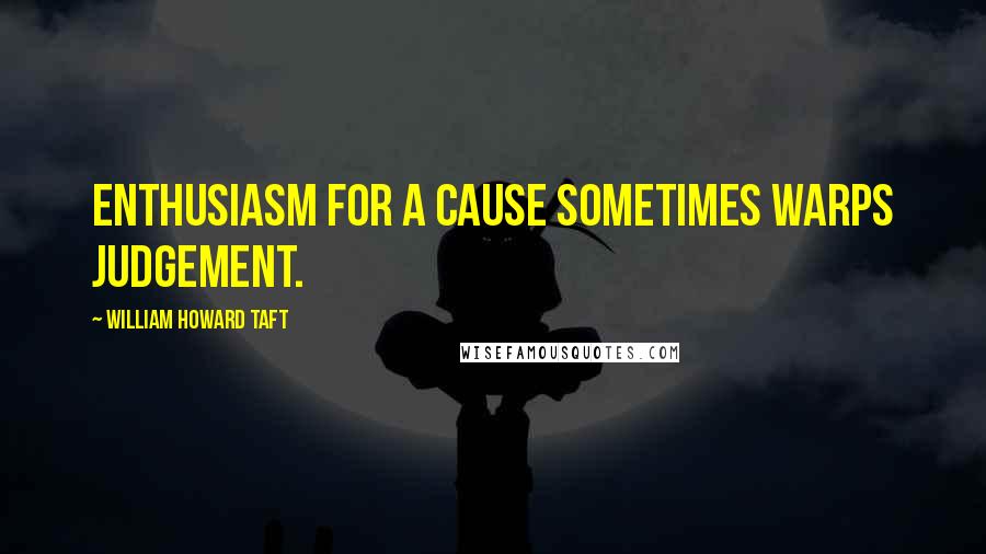 William Howard Taft Quotes: Enthusiasm for a cause sometimes warps judgement.