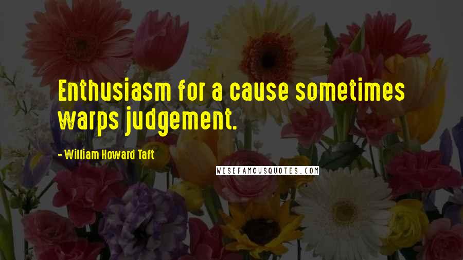 William Howard Taft Quotes: Enthusiasm for a cause sometimes warps judgement.