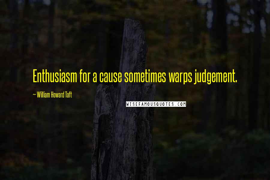 William Howard Taft Quotes: Enthusiasm for a cause sometimes warps judgement.