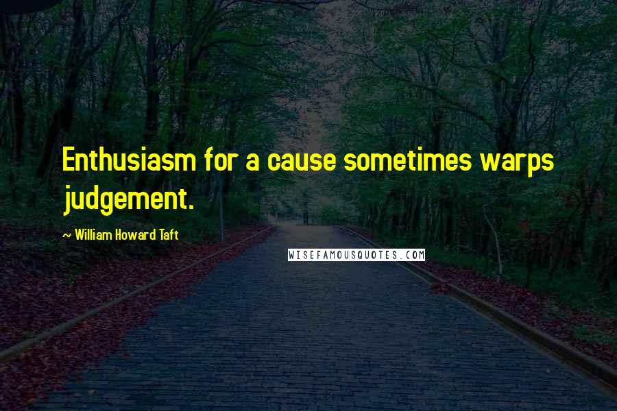 William Howard Taft Quotes: Enthusiasm for a cause sometimes warps judgement.