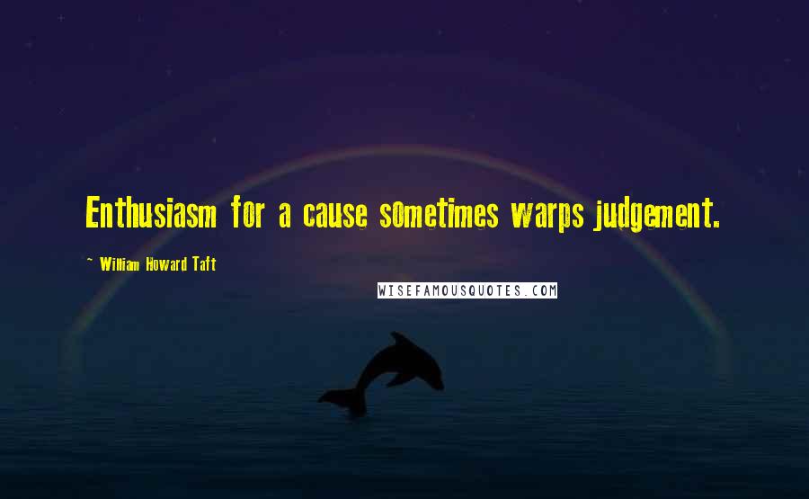 William Howard Taft Quotes: Enthusiasm for a cause sometimes warps judgement.