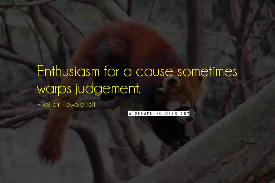 William Howard Taft Quotes: Enthusiasm for a cause sometimes warps judgement.