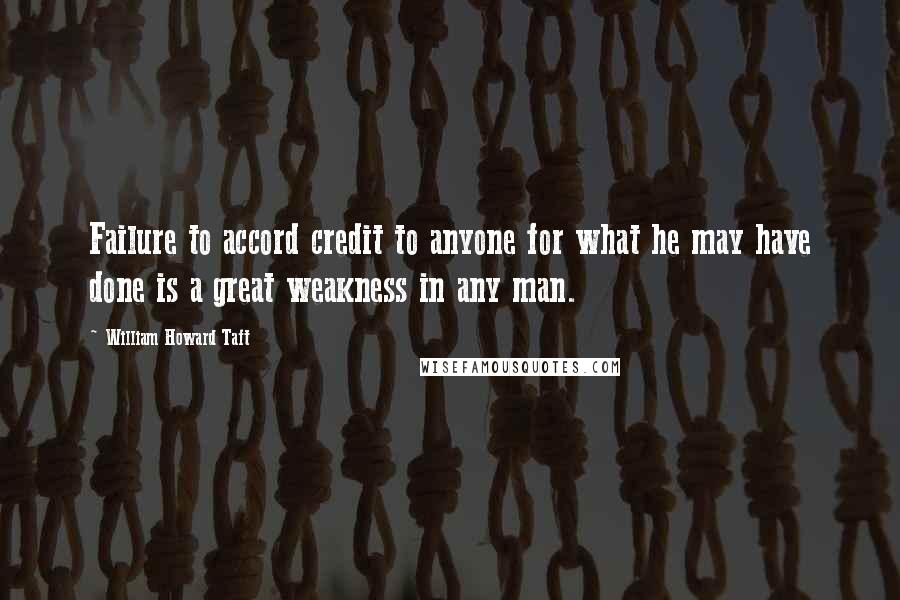 William Howard Taft Quotes: Failure to accord credit to anyone for what he may have done is a great weakness in any man.