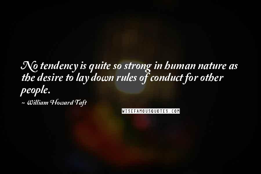 William Howard Taft Quotes: No tendency is quite so strong in human nature as the desire to lay down rules of conduct for other people.