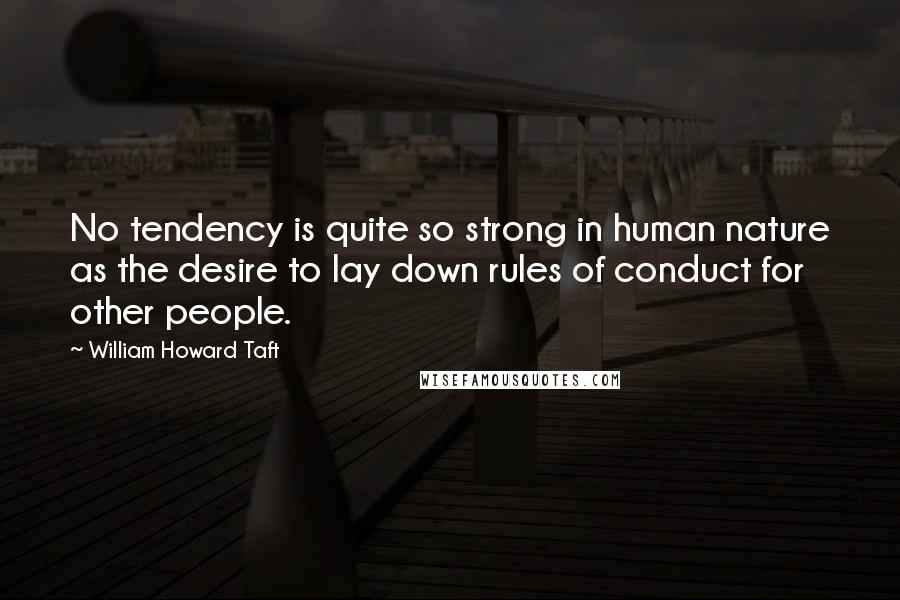 William Howard Taft Quotes: No tendency is quite so strong in human nature as the desire to lay down rules of conduct for other people.