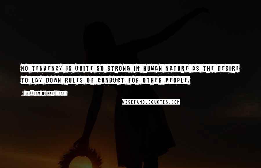 William Howard Taft Quotes: No tendency is quite so strong in human nature as the desire to lay down rules of conduct for other people.