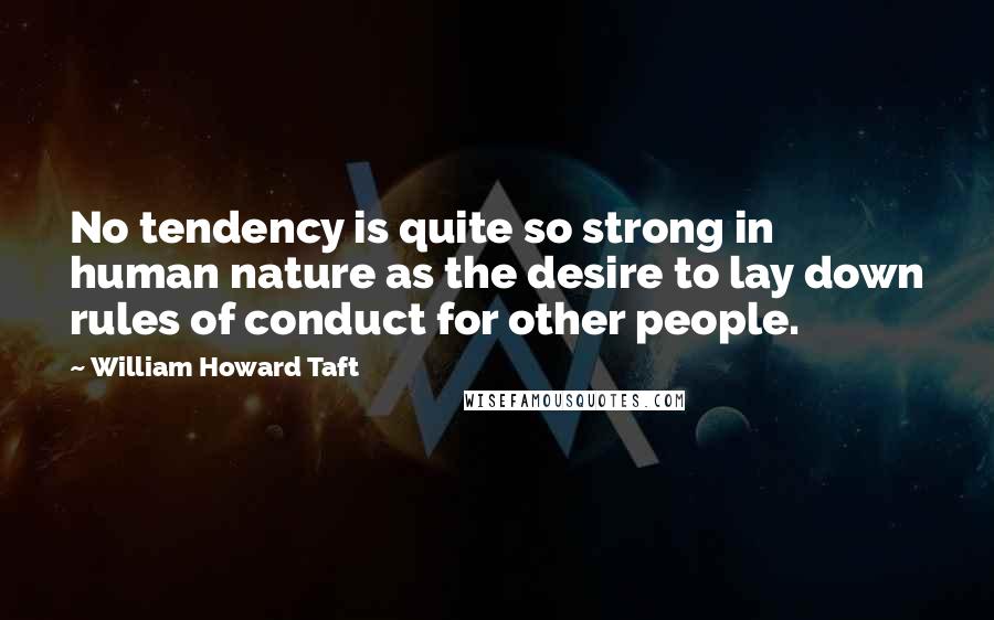 William Howard Taft Quotes: No tendency is quite so strong in human nature as the desire to lay down rules of conduct for other people.