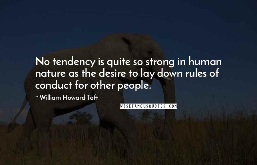 William Howard Taft Quotes: No tendency is quite so strong in human nature as the desire to lay down rules of conduct for other people.