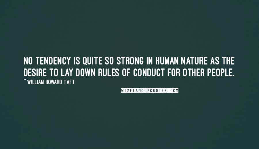 William Howard Taft Quotes: No tendency is quite so strong in human nature as the desire to lay down rules of conduct for other people.