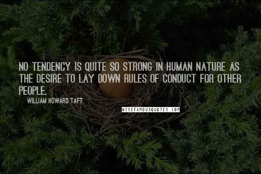 William Howard Taft Quotes: No tendency is quite so strong in human nature as the desire to lay down rules of conduct for other people.