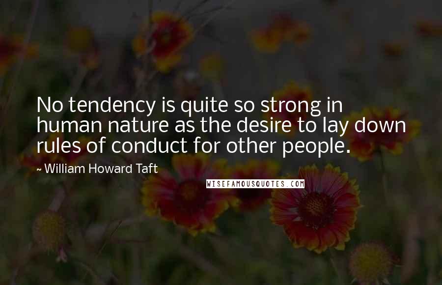 William Howard Taft Quotes: No tendency is quite so strong in human nature as the desire to lay down rules of conduct for other people.