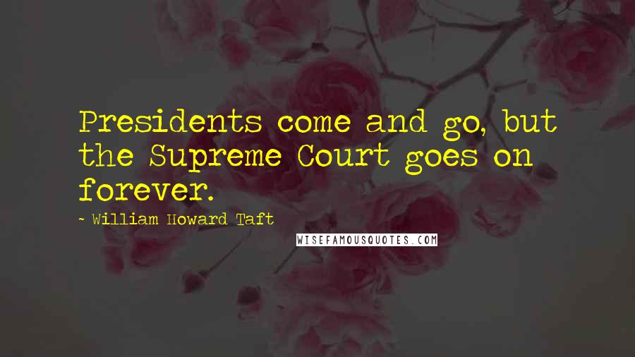 William Howard Taft Quotes: Presidents come and go, but the Supreme Court goes on forever.
