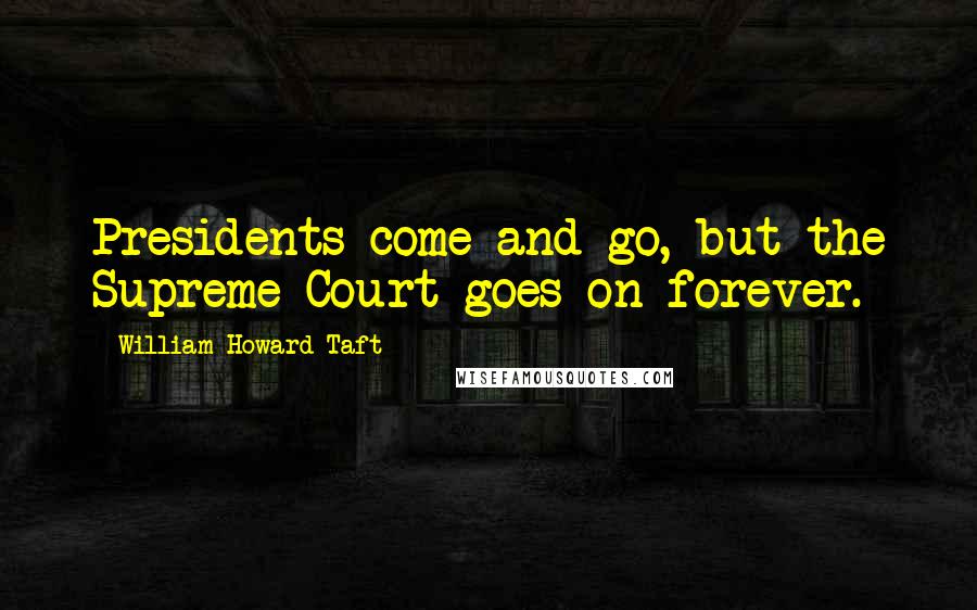 William Howard Taft Quotes: Presidents come and go, but the Supreme Court goes on forever.