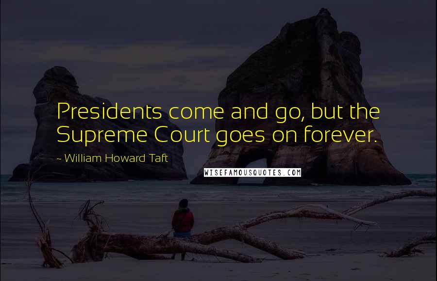 William Howard Taft Quotes: Presidents come and go, but the Supreme Court goes on forever.