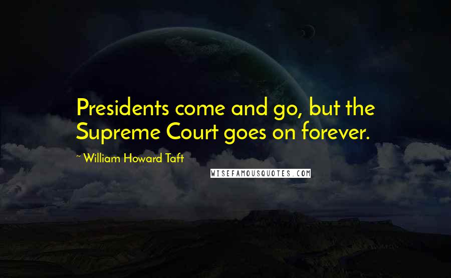 William Howard Taft Quotes: Presidents come and go, but the Supreme Court goes on forever.