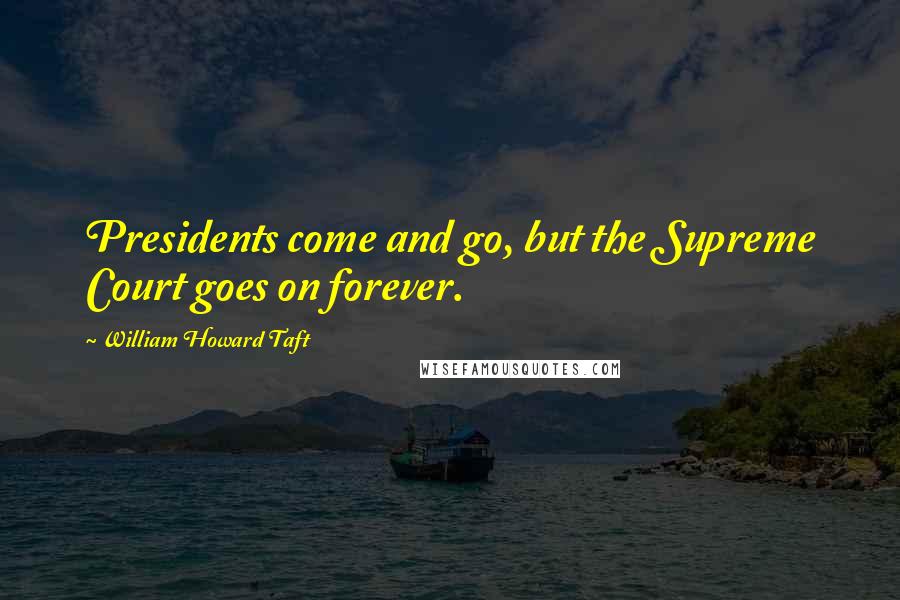 William Howard Taft Quotes: Presidents come and go, but the Supreme Court goes on forever.